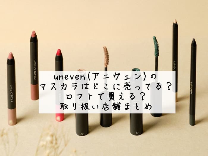 uneven(アニヴェン)のマスカラはどこに売ってる？ロフトで買える？取り扱い店舗まとめ