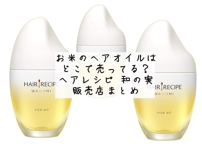 お米のヘアオイルはどこで売ってる？ヘアレシピ 和の実の販売店まとめ