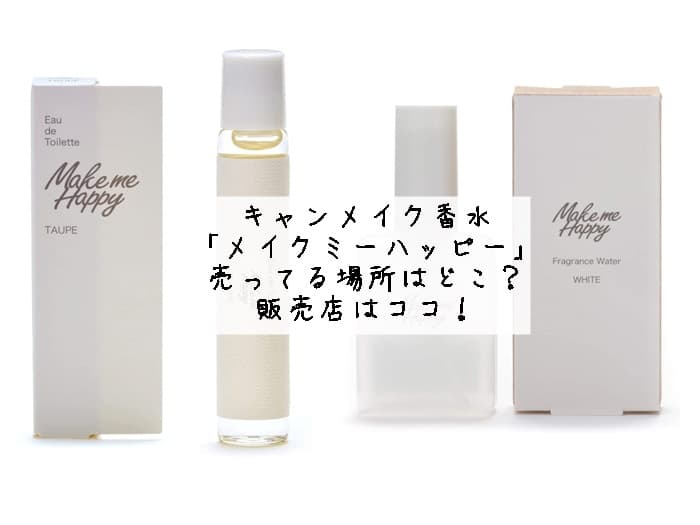 キャンメイクの香水「メイクミーハッピー」売ってる場所はどこ？販売店はココ！
