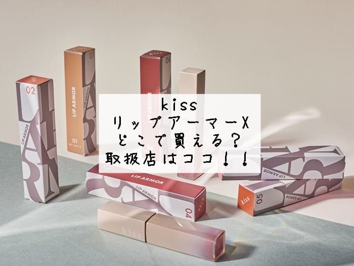 kissリップアーマーはどこで買える？売ってる店舗はどこ？取扱店はココ！！
