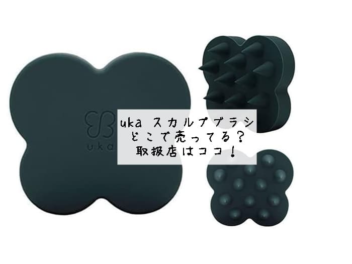 uka スカルプブラシはどこで売ってる？ロフトやドンキにある？取扱店はココ！