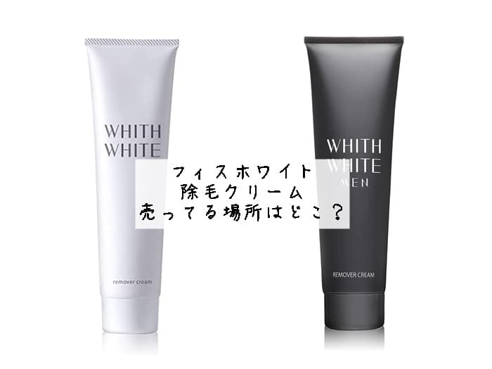 フィスホワイト 除毛クリームが売ってる場所はどこ？whith whiteの取扱店はココ！