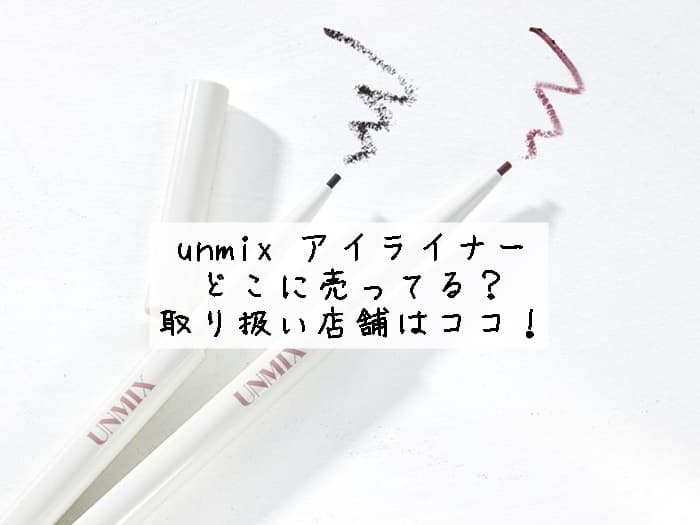 unmix アイライナーはどこに売ってる？取り扱い店舗はココ！