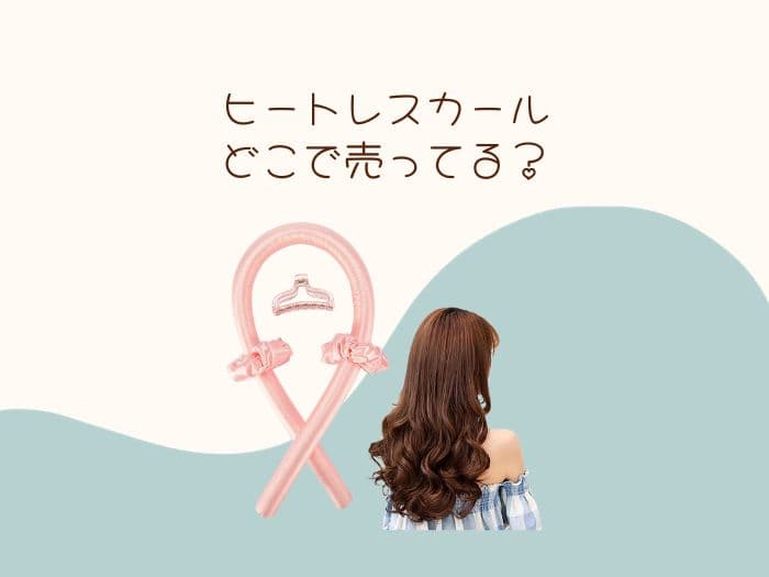 ヒートレスカールはどこに売ってる？売ってる場所はココ！